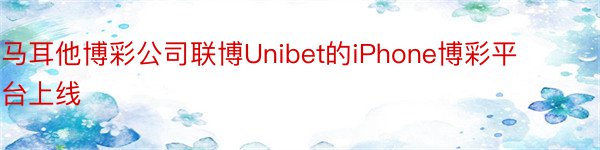 马耳他博彩公司联博Unibet的iPhone博彩平台上线