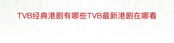 TVB经典港剧有哪些TVB最新港剧在哪看