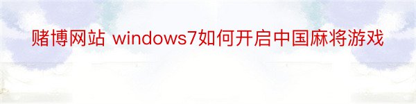 赌博网站 windows7如何开启中国麻将游戏