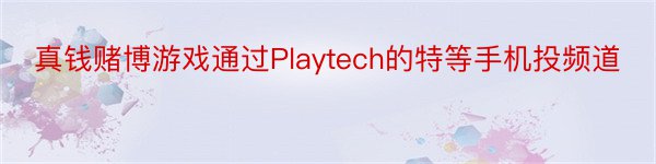 真钱赌博游戏通过Playtech的特等手机投频道