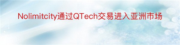 Nolimitcity通过QTech交易进入亚洲市场