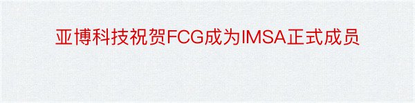 亚博科技祝贺FCG成为IMSA正式成员